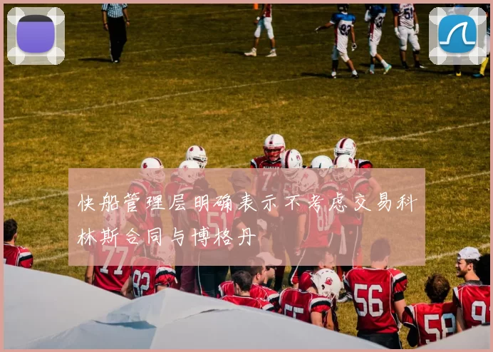 快船管理层明确表示不考虑交易科林斯合同与博格丹