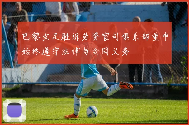 巴黎女足胜诉劳资官司俱乐部重申始终遵守法律与合同义务