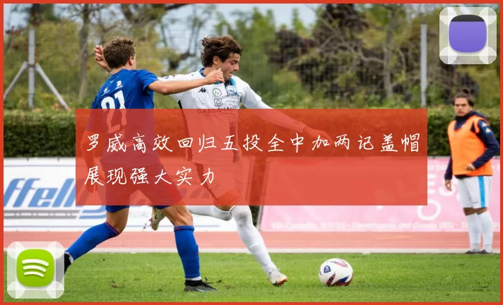 罗威高效回归五投全中加两记盖帽展现强大实力