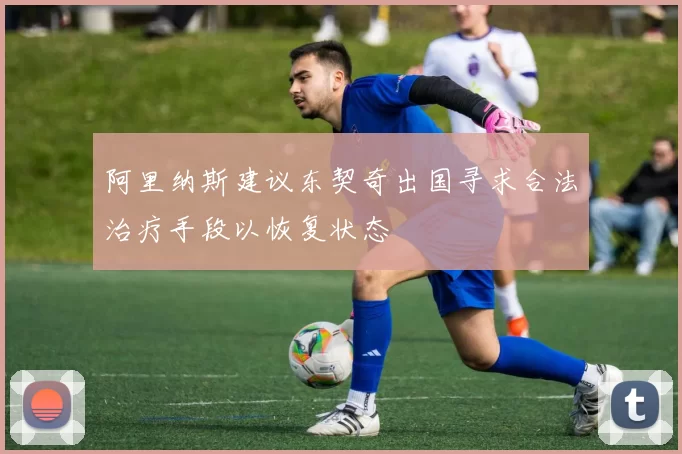 阿里纳斯建议东契奇出国寻求合法治疗手段以恢复状态