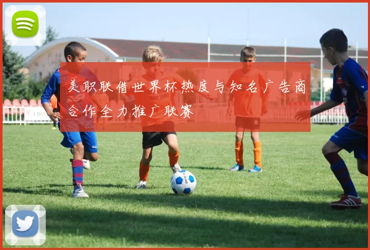 美职联借世界杯热度与知名广告商合作全力推广联赛