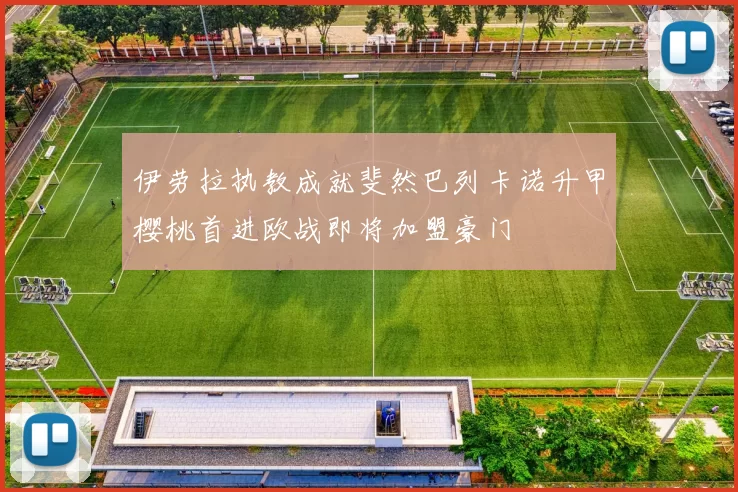 伊劳拉执教成就斐然巴列卡诺升甲樱桃首进欧战即将加盟豪门