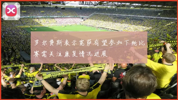 罗尔费斯表示宽萨有望参加下轮比赛需关注康复情况进展