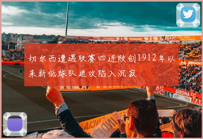 切尔西遭遇联赛四连败创1912年以来新低球队进攻陷入沉寂